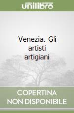 Venezia. Gli artisti artigiani