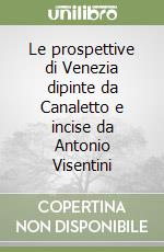 Le prospettive di Venezia dipinte da Canaletto e incise da Antonio Visentini libro