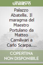 Palazzo Abatellis. Il maragma del Maestro Portulano da Matteo Carnilivari a Carlo Scarpa. Con 70 disegni inediti di Carlo Scarpa libro