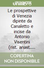 Le prospettive di Venezia dipinte da Canaletto e incise da Antonio Visentini (rist. anast. 1742) libro