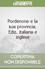 Pordenone e la sua provincia. Ediz. italiana e inglese