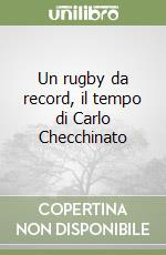 Un rugby da record, il tempo di Carlo Checchinato libro