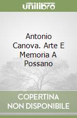 Antonio Canova. Arte E Memoria A Possano