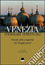 Venezia. Itinerari spirituali. Guida alla scoperta dei luoghi sacri