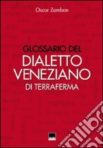 Glossario del dialetto veneziano di terraferma. Provincia nord-orientale di Venezia, Destra Piave Trevigiana, Pordenone, Istria, Dalmazia