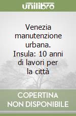 Venezia manutenzione urbana. Insula: 10 anni di lavori per la città libro