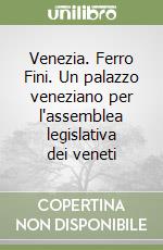 Venezia. Ferro Fini. Un palazzo veneziano per l'assemblea legislativa dei veneti libro