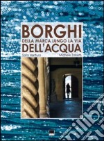 Borghi della Marca lungo le vie dell'acqua. Ediz. italiana e inglese libro