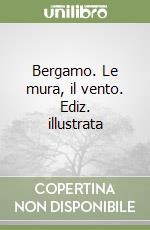 Bergamo. Le mura, il vento. Ediz. illustrata libro