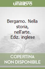 Bergamo. Nella storia, nell'arte. Ediz. inglese libro