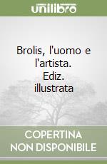 Brolis, l'uomo e l'artista. Ediz. illustrata