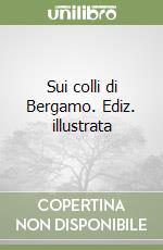 Sui colli di Bergamo. Ediz. illustrata libro