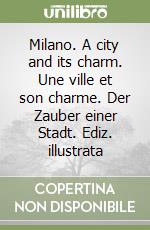 Milano. A city and its charm. Une ville et son charme. Der Zauber einer Stadt. Ediz. illustrata libro