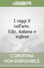 I raggi X nell'arte. Ediz. italiana e inglese libro