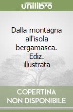 Dalla montagna all'isola bergamasca. Ediz. illustrata libro