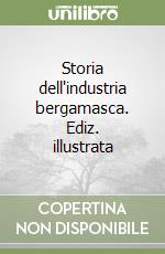 Storia dell'industria bergamasca. Ediz. illustrata libro