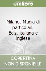 Milano. Magia di particolari. Ediz. italiana e inglese libro