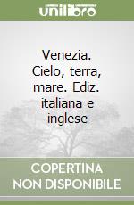 Venezia. Cielo, terra, mare. Ediz. italiana e inglese