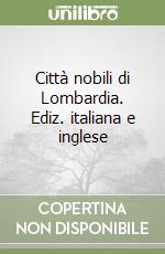 Città nobili di Lombardia. Ediz. italiana e inglese