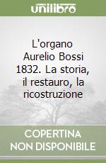 L'organo Aurelio Bossi 1832. La storia, il restauro, la ricostruzione libro