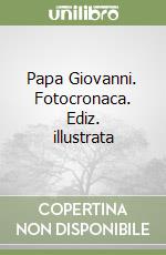 Papa Giovanni. Fotocronaca. Ediz. illustrata