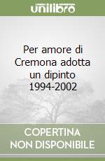 Per amore di Cremona adotta un dipinto 1994-2002 libro