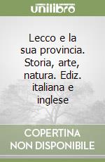 Lecco e la sua provincia. Storia, arte, natura. Ediz. italiana e inglese libro