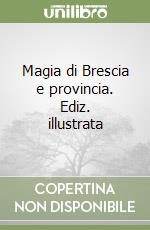 Magia di Brescia e provincia. Ediz. illustrata