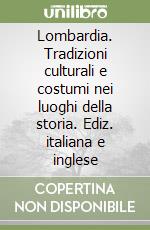 Lombardia. Tradizioni culturali e costumi nei luoghi della storia. Ediz. italiana e inglese libro