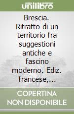 Brescia. Ritratto di un territorio fra suggestioni antiche e fascino moderno. Ediz. francese, inglese e tedesco libro