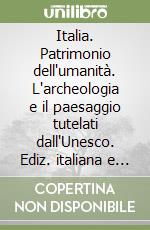 Italia. Patrimonio dell'umanità. L'archeologia e il paesaggio tutelati dall'Unesco. Ediz. italiana e inglese