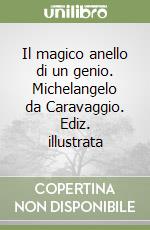 Il magico anello di un genio. Michelangelo da Caravaggio. Ediz. illustrata
