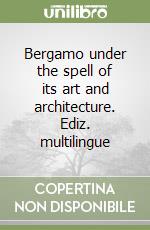 Bergamo under the spell of its art and architecture. Ediz. multilingue libro