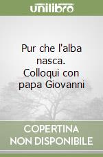 Pur che l'alba nasca. Colloqui con papa Giovanni libro