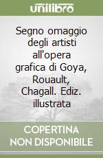 Segno omaggio degli artisti all'opera grafica di Goya, Rouault, Chagall. Ediz. illustrata libro