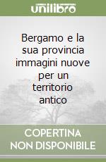 Bergamo e la sua provincia immagini nuove per un territorio antico libro