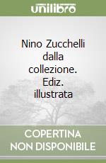 Nino Zucchelli dalla collezione. Ediz. illustrata