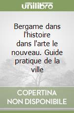 Bergame dans l'histoire dans l'arte le nouveau. Guide pratique de la ville libro