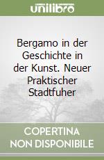 Bergamo in der Geschichte in der Kunst. Neuer Praktischer Stadtfuher libro