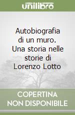 Autobiografia di un muro. Una storia nelle storie di Lorenzo Lotto libro