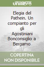 Elegia del Pathein. Un compianto per gli Agostiniani Bonconsiglio a Bergamo libro