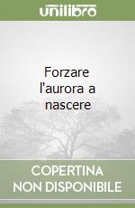 Forzare l'aurora a nascere libro