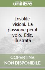 Insolite visioni. La passione per il volo. Ediz. illustrata libro