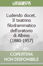 Ludendo docet. Il teatrino filodrammatico dell'oratorio di Albino (1880-1957)