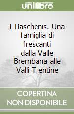 I Baschenis. Una famiglia di frescanti dalla Valle Brembana alle Valli Trentine libro