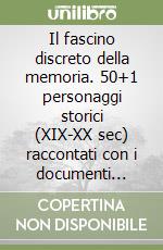 Il fascino discreto della memoria. 50+1 personaggi storici (XIX-XX sec) raccontati con i documenti degli archivi di una famiglia lombarda libro