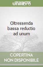 Oltressenda bassa reductio ad unum libro