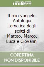 Il mio vangelo. Antologia tematica degli scritti di Matteo, Marco, Luca e Giovanni