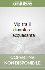 Vip tra il diavolo e l'acquasanta libro