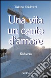 Una vita un canto d'amore. Roberto libro